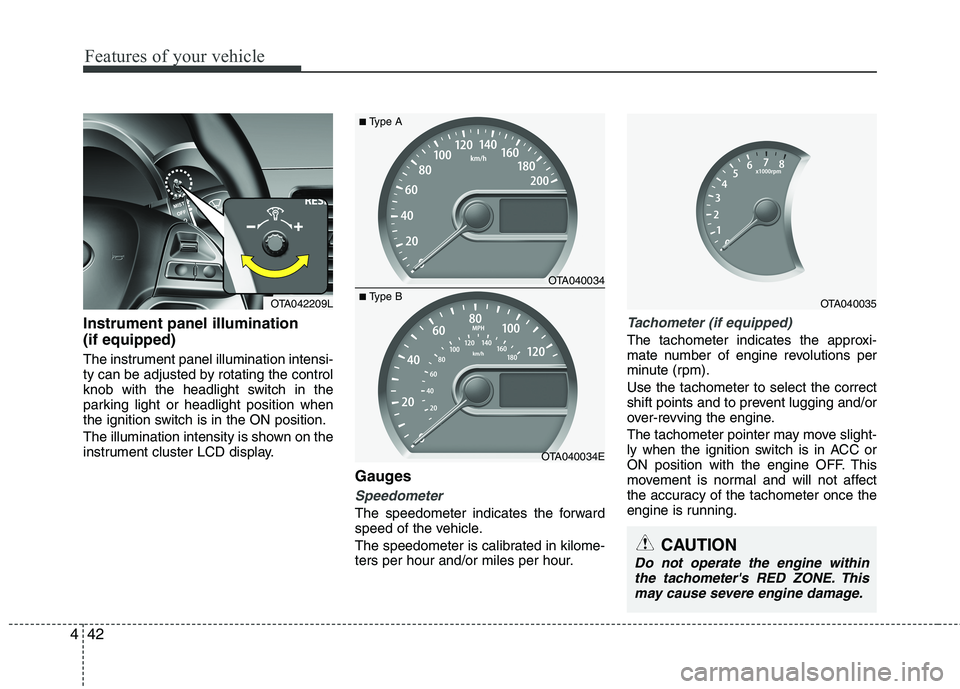 KIA MORNING 2015  Owners Manual Features of your vehicle
42 4
Instrument panel illumination
(if equipped)
The instrument panel illumination intensi-
ty can be adjusted by rotating the control
knob with the headlight switch in the
pa