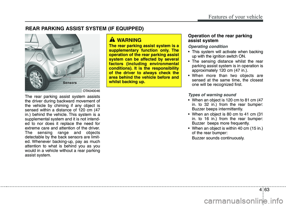 KIA MORNING 2015  Owners Manual 463
Features of your vehicle
The rear parking assist system assists
the driver during backward movement of
the vehicle by chiming if any object is
sensed within a distance of 120 cm (47
in.) behind th