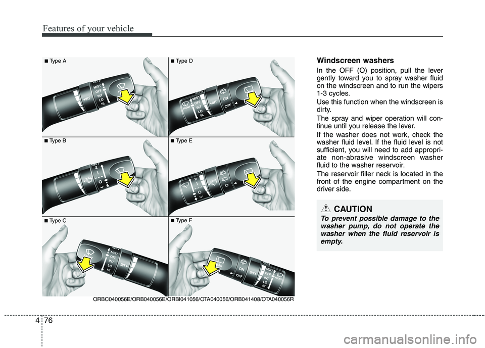 KIA MORNING 2015  Owners Manual Features of your vehicle
76 4
Windscreen washers  
In the OFF (O) position, pull the lever
gently toward you to spray washer fluid
on the windscreen and to run the wipers
1-3 cycles.
Use this function