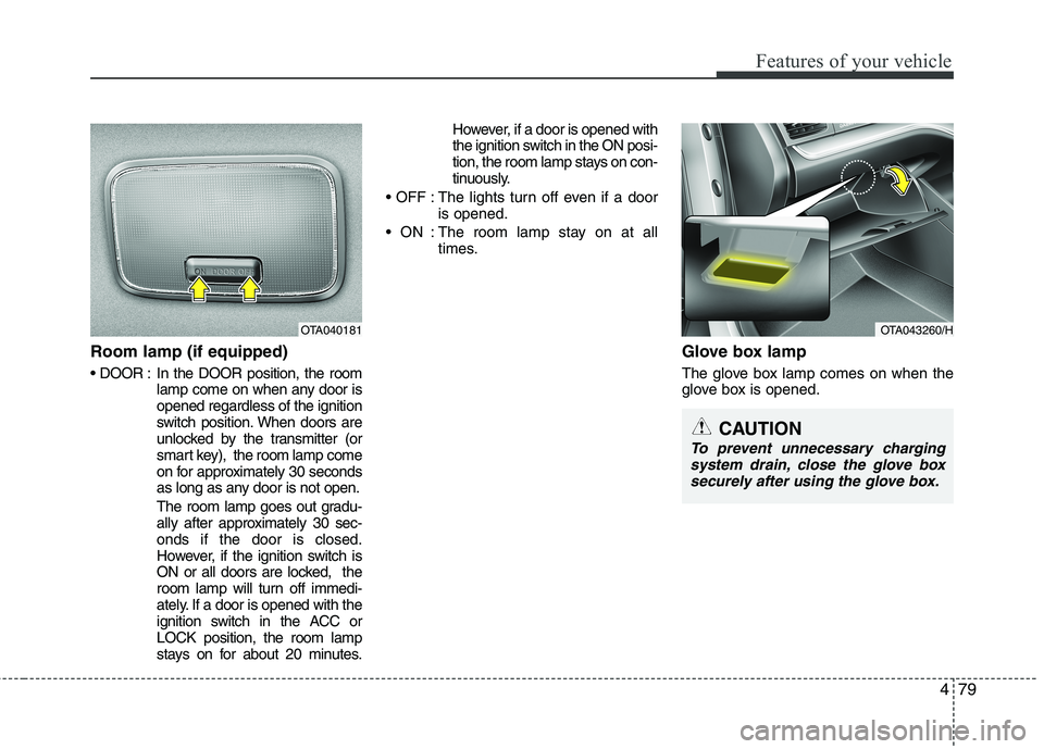 KIA MORNING 2015  Owners Manual 479
Features of your vehicle
Room lamp (if equipped)
 In the DOOR position, the room
lamp come on when any door is
opened regardless of the ignition
switch position. When doors are
unlocked by the tra