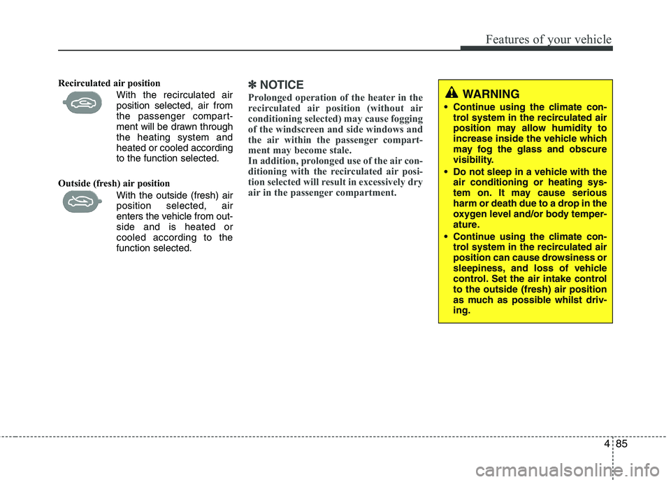 KIA MORNING 2015  Owners Manual 485
Features of your vehicle
Recirculated air position      
With the recirculated air
position selected, air from
the passenger compart-
ment will be drawn through
the heating system and
heated or co