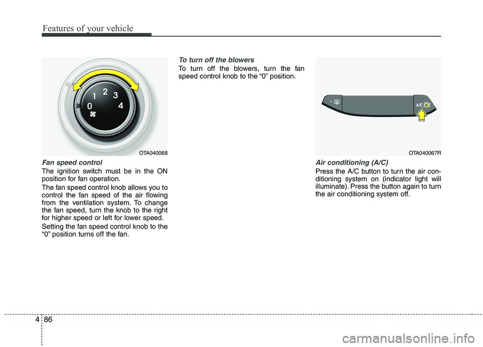 KIA MORNING 2015  Owners Manual Features of your vehicle
86 4
Fan speed control
The ignition switch must be in the ON
position for fan operation.
The fan speed control knob allows you to
control the fan speed of the air flowing
from