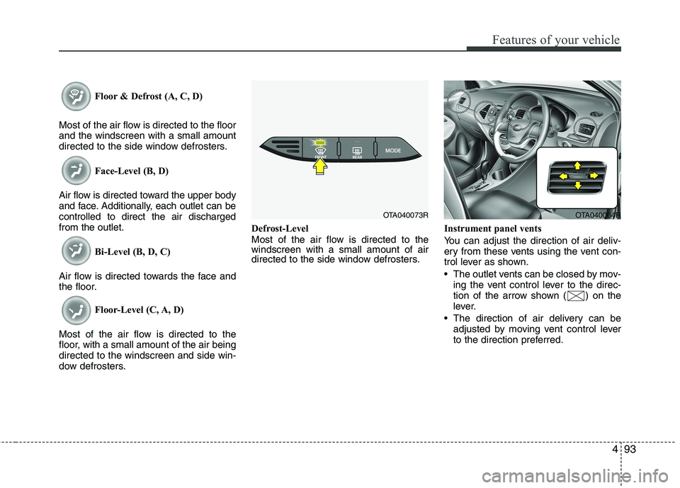 KIA MORNING 2015  Owners Manual 493
Features of your vehicle
Floor & Defrost (A, C, D)
Most of the air flow is directed to the floor
and the windscreen with a small amount
directed to the side window defrosters.
Face-Level (B, D)
Ai