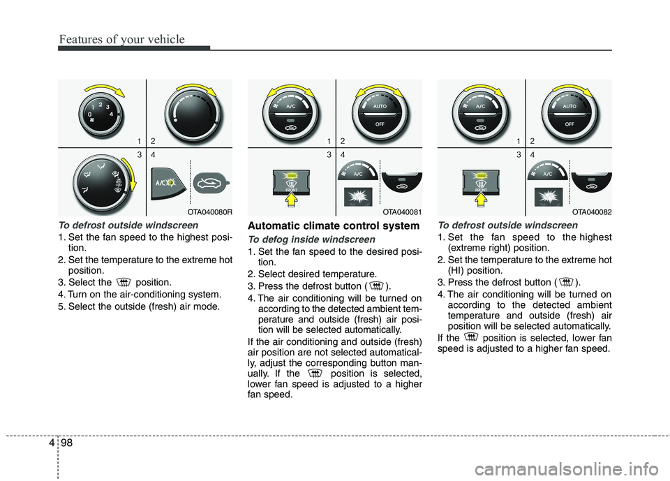 KIA MORNING 2015  Owners Manual Features of your vehicle
98 4
To defrost outside windscreen  
1. Set the fan speed to the highest posi-
tion.
2. Set the temperature to the extreme hot
position.
3. Select the  position.
4. Turn on th