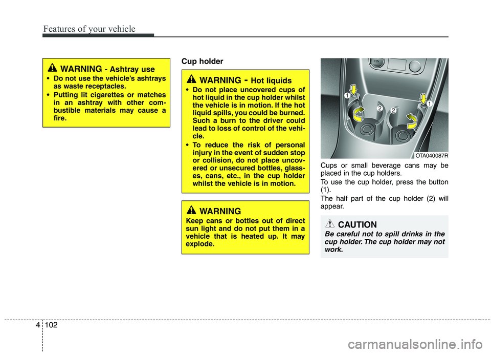 KIA MORNING 2015  Owners Manual Features of your vehicle
102 4
Cup holder
Cups or small beverage cans may be
placed in the cup holders.
To use the cup holder, press the button
(1).
The half part of the cup holder (2) will
appear.
WA