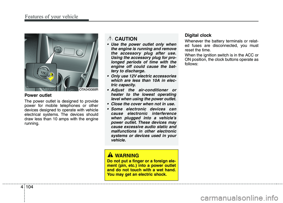 KIA MORNING 2015  Owners Manual Features of your vehicle
104 4
Power outlet
The power outlet is designed to provide
power for mobile telephones or other
devices designed to operate with vehicle
electrical systems. The devices should