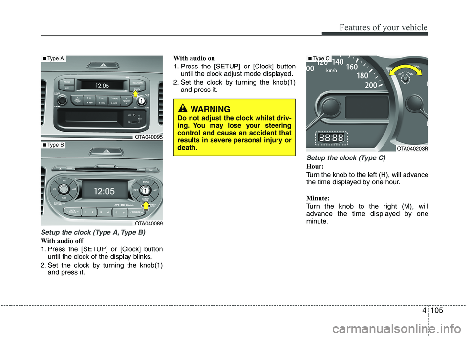 KIA MORNING 2015  Owners Manual 4105
Features of your vehicle
Setup the clock (Type A, Type B)
With audio off
1. Press the [SETUP] or [Clock] button
until the clock of the display blinks.
2. Set the clock by turning the knob(1)
and 