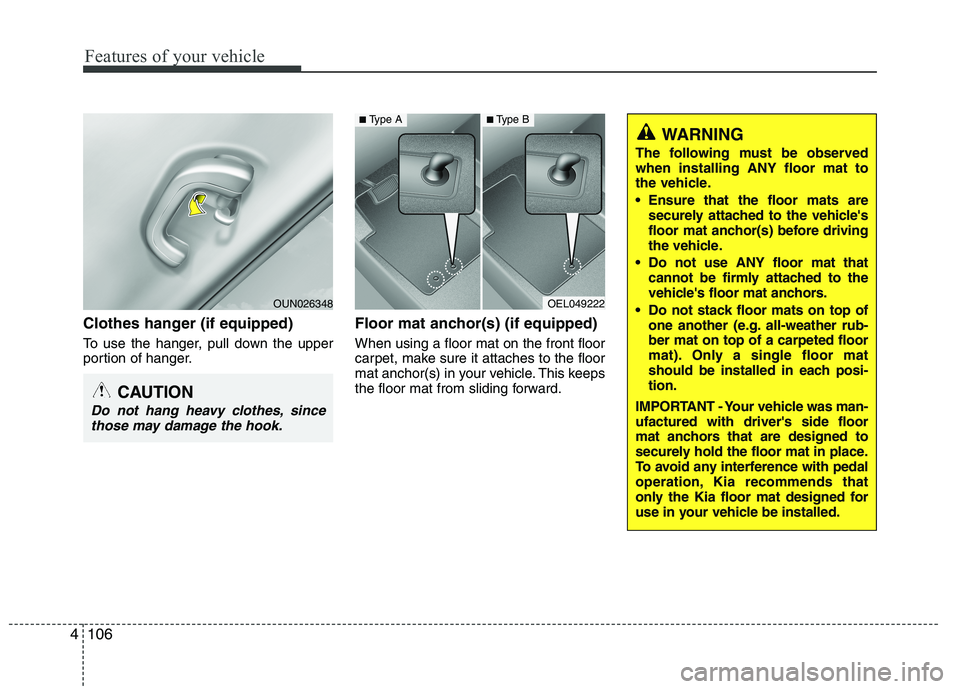 KIA MORNING 2015  Owners Manual Features of your vehicle
106 4
Clothes hanger (if equipped)
To use the hanger, pull down the upper
portion of hanger.
Floor mat anchor(s) (if equipped)
When using a floor mat on the front floor
carpet