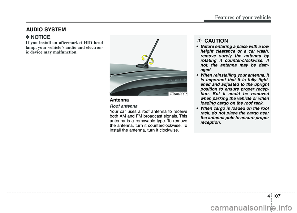 KIA MORNING 2015  Owners Manual 4107
Features of your vehicle
✽ ✽
NOTICE
If you install an aftermarket HID head
lamp, your vehicle’s audio and electron-
ic device may malfunction.
Antenna
Roof antenna 
Your car uses a roof ant