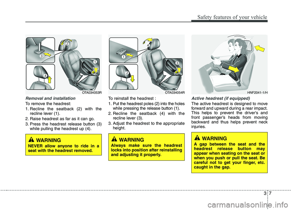 KIA MORNING 2015 Owners Manual 37
Safety features of your vehicle
Removal and installation
To remove the headrest:
1. Recline the seatback (2) with the
recline lever (1).
2. Raise headrest as far as it can go.
3. Press the headrest KIA MORNING 2015 Owners Manual 37
Safety features of your vehicle
Removal and installation
To remove the headrest:
1. Recline the seatback (2) with the
recline lever (1).
2. Raise headrest as far as it can go.
3. Press the headrest