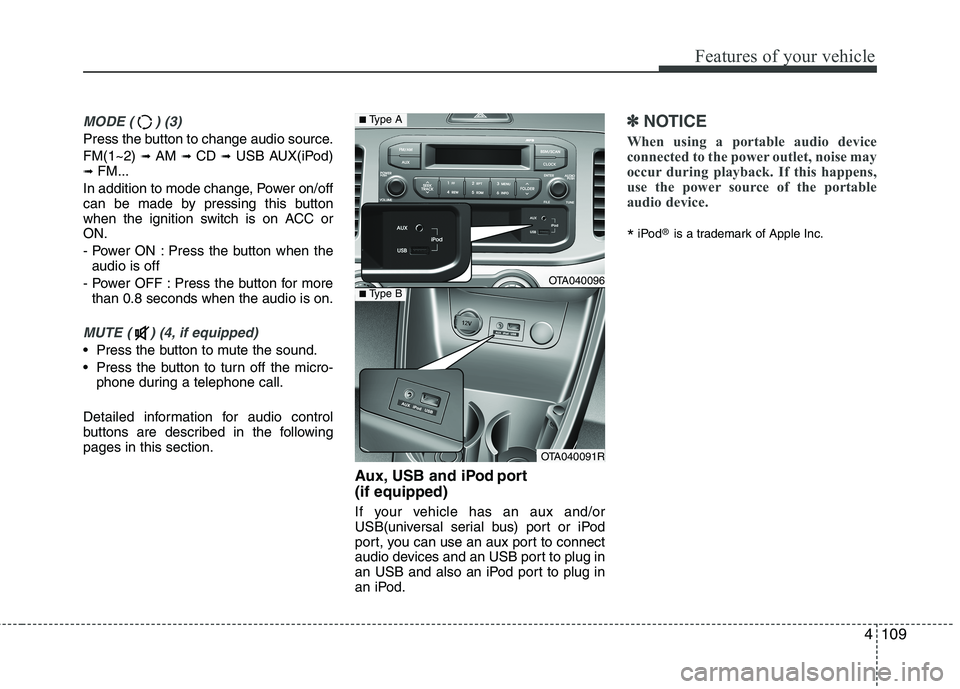 KIA MORNING 2015  Owners Manual 4109
Features of your vehicle
MODE ( ) (3)
Press the button to change audio source.
FM(1~2) 
➟ AM ➟ CD ➟ USB AUX(iPod)➟ FM...
In addition to mode change, Power on/off
can be made by pressing t