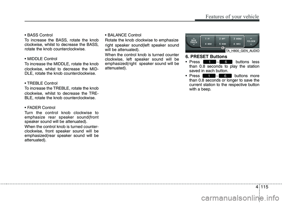 KIA MORNING 2015  Owners Manual 4115
Features of your vehicle

To increase the BASS, rotate the knob
clockwise, whilst to decrease the BASS,
rotate the knob counterclockwise.

To increase the MIDDLE, rotate the knob
clockwise, whils