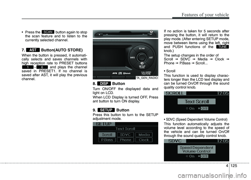 KIA MORNING 2015  Owners Manual 4125
Features of your vehicle
 Press the  button again to stop
the scan feature and to listen to the
currently selected channel.
7. Button(AUTO STORE)
When the button is pressed, it automati-
cally se