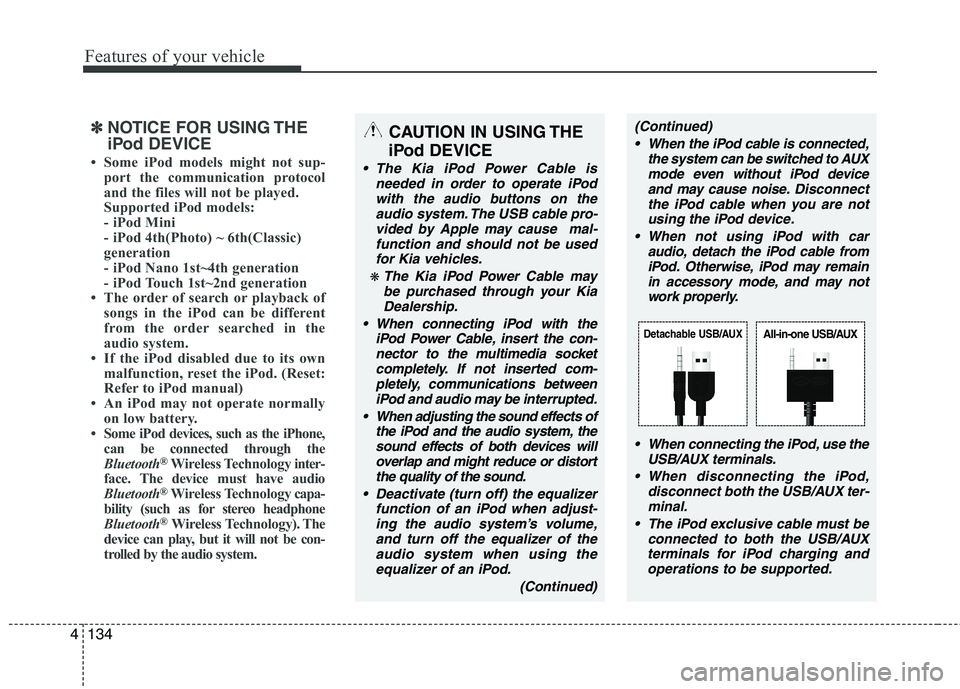KIA MORNING 2015  Owners Manual Features of your vehicle
134 4
CAUTION IN USING THE 
iPod DEVICE
 The Kia iPod Power Cable is
needed in order to operate iPod
with the audio buttons on the
audio system. The USB cable pro-
vided by Ap