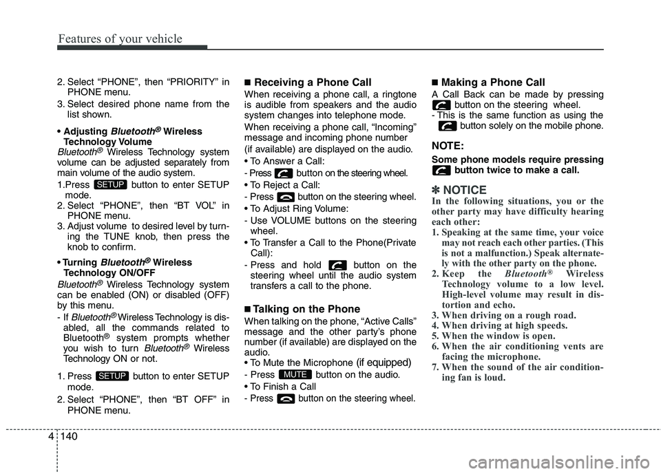 KIA MORNING 2015  Owners Manual Features of your vehicle
140 4
2. Select “PHONE”, then “PRIORITY” in
PHONE menu.
3. Select desired phone name from the
list shown.

Bluetooth®Wireless
Technology Volume
Bluetooth®Wireless Te