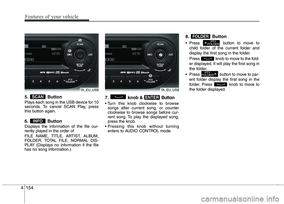 KIA MORNING 2015  Owners Manual Features of your vehicle
154 4
5. Button
Plays each song in the USB device for 10
seconds. To cancel SCAN Play, press
this button again.
6. Button
Displays the information of the file cur-
rently play