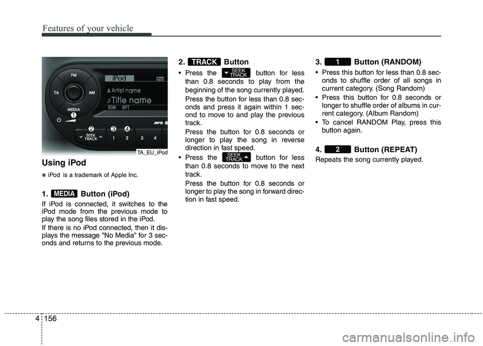 KIA MORNING 2015  Owners Manual Features of your vehicle
156 4
Using iPod
❋iPod is a trademark of Apple Inc.
1. Button (iPod)
If iPod is connected, it switches to the
iPod mode from the previous mode to
play the song files stored 