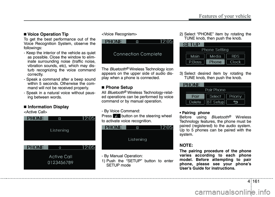KIA MORNING 2015  Owners Manual 4161
Features of your vehicle
■Voice Operation Tip
To get the best performance out of the
Voice Recognition System, observe the
followings:
- Keep the interior of the vehicle as quiet
as possible. C