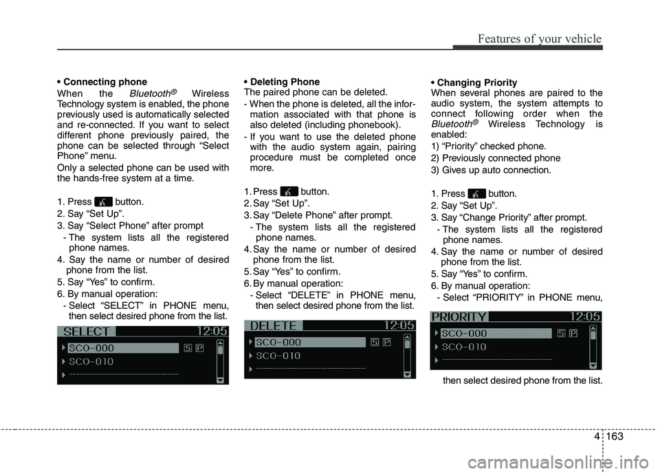 KIA MORNING 2015  Owners Manual 4163
Features of your vehicle

When the 
Bluetooth®Wireless
Technologysystem is enabled, the phone
previously used is automatically selected
and re-connected. If you want to select
different phone pr