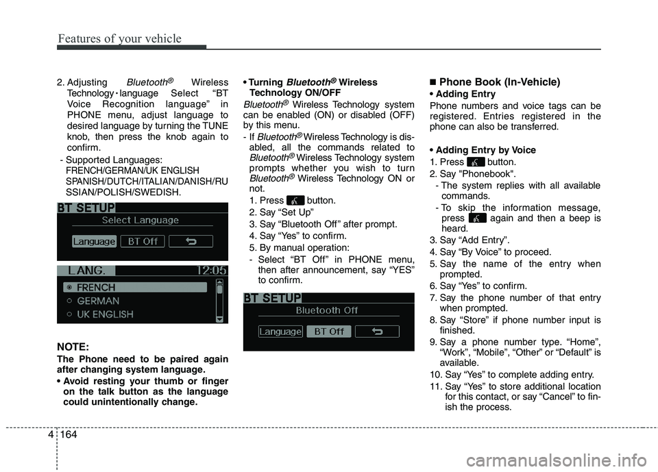 KIA MORNING 2015  Owners Manual Features of your vehicle
164 4
2. Adjusting Bluetooth®Wireless
TechnologylanguageSelect “BT
Voice Recognition language” in
PHONE menu, adjust language to
desired language by turning the TUNE
knob