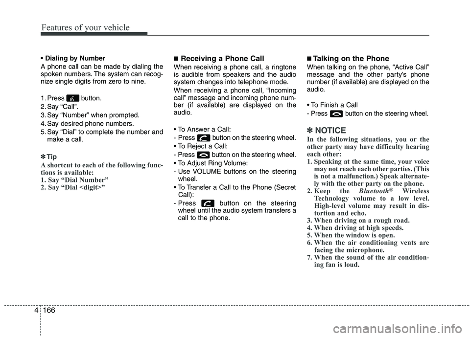 KIA MORNING 2015  Owners Manual Features of your vehicle
166 4

A phone call can be made by dialing the
spoken numbers. The system can recog-
nize single digits from zero to nine.
1. Press button.
2. Say “Call”.
3. Say “Number