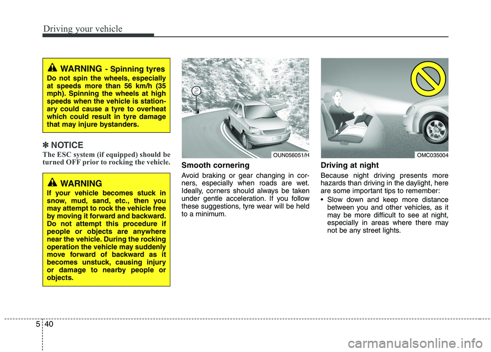 KIA MORNING 2015  Owners Manual Driving your vehicle
40 5
✽
✽
NOTICE
The ESC system (if equipped) should be
turned OFF prior to rocking the vehicle.
Smooth cornering
Avoid braking or gear changing in cor-
ners, especially when r