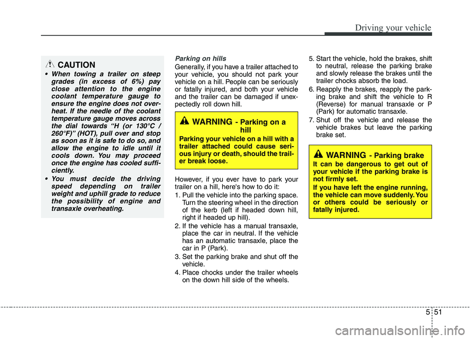 KIA MORNING 2015  Owners Manual 551
Driving your vehicle
Parking on hills 
Generally, if you have a trailer attached to
your vehicle, you should not park your
vehicle on a hill. People can be seriously
or fatally injured, and both y
