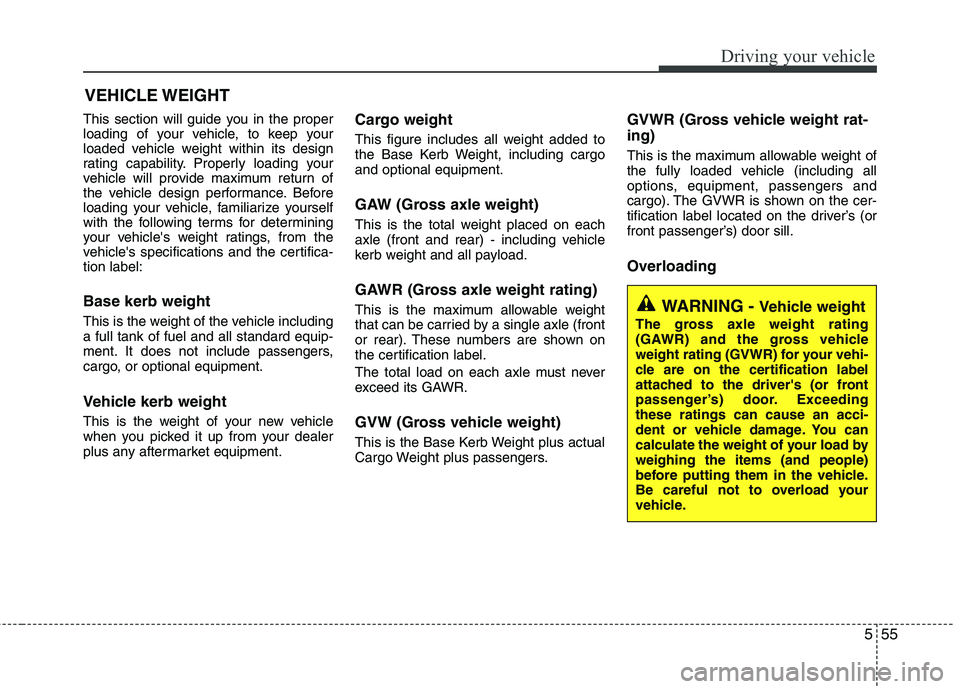 KIA MORNING 2015  Owners Manual 555
Driving your vehicle
This section will guide you in the proper
loading of your vehicle, to keep your
loaded vehicle weight within its design
rating capability. Properly loading your
vehicle will p