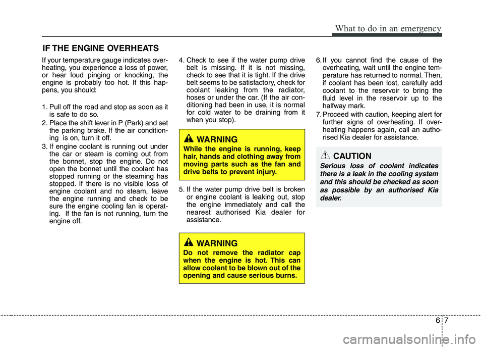 KIA MORNING 2015 Owners Manual 67
What to do in an emergency
IF THE ENGINE OVERHEATS
If your temperature gauge indicates over-
heating, you experience a loss of power,
or hear loud pinging or knocking, the
engine is probably too ho KIA MORNING 2015 Owners Manual 67
What to do in an emergency
IF THE ENGINE OVERHEATS
If your temperature gauge indicates over-
heating, you experience a loss of power,
or hear loud pinging or knocking, the
engine is probably too ho