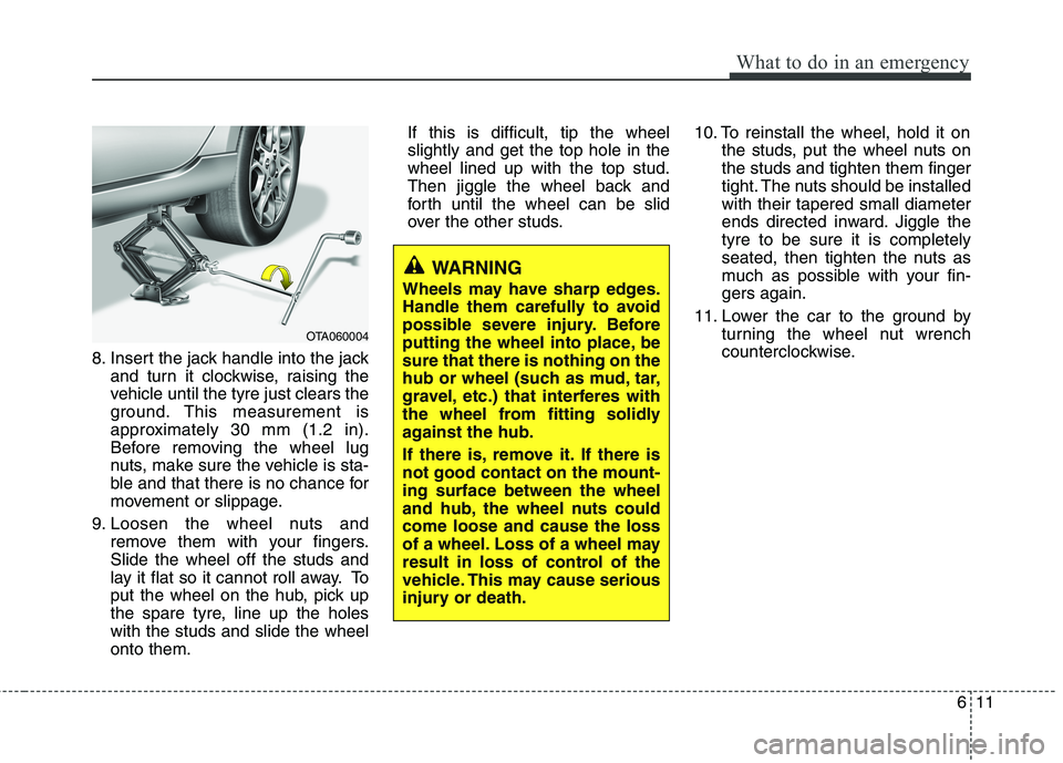 KIA MORNING 2015  Owners Manual 611
What to do in an emergency
8. Insert the jack handle into the jack
and turn it clockwise, raising the
vehicle until the tyre just clears the
ground. This measurement is
approximately 30 mm (1.2 in