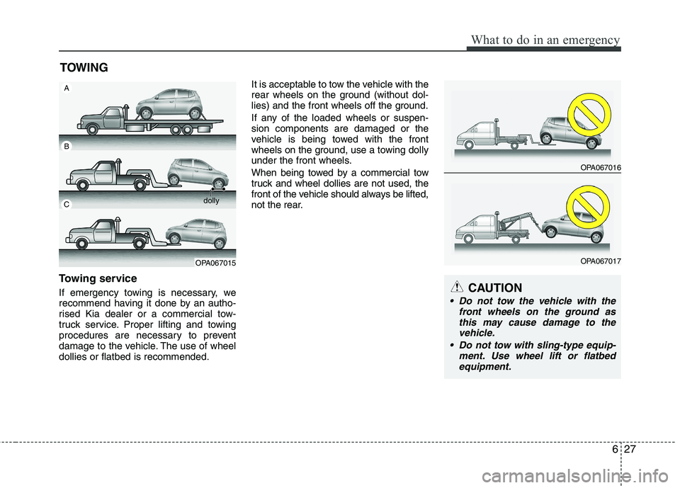 KIA MORNING 2015  Owners Manual 627
What to do in an emergency
TOWING
Towing service
If emergency towing is necessary, we
recommend having it done by an autho-
rised Kia dealer or a commercial tow-
truck service. Proper lifting and 