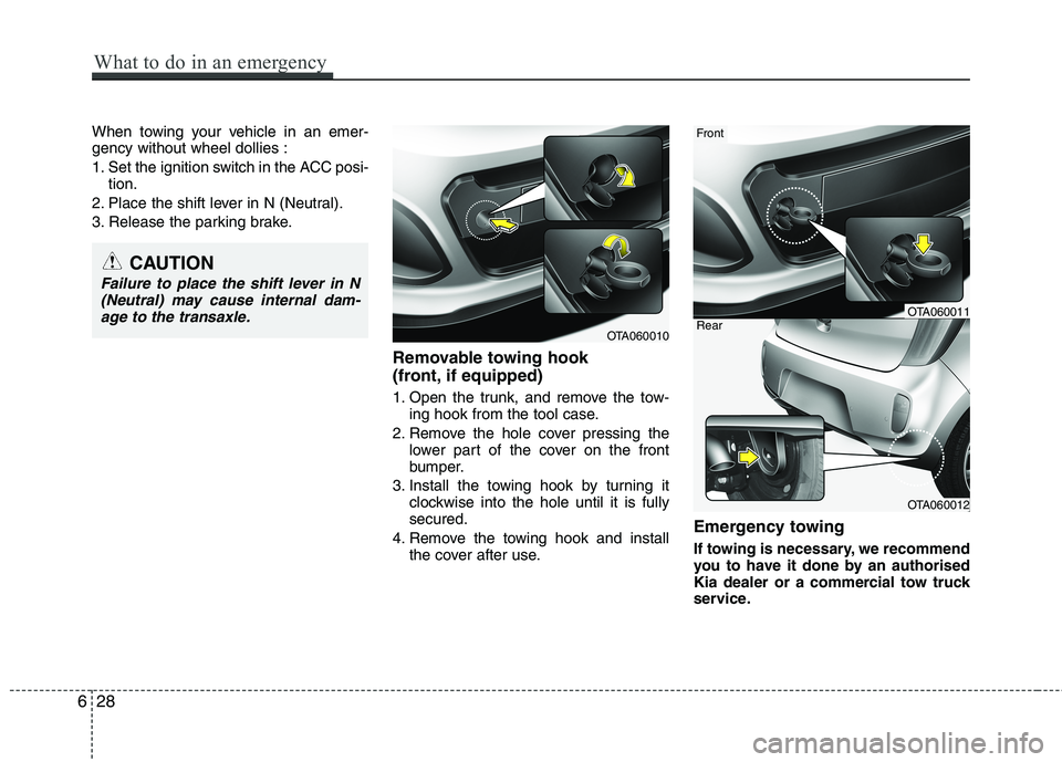 KIA MORNING 2015  Owners Manual When towing your vehicle in an emer-
gency without wheel dollies :
1. Set the ignition switch in the ACC posi-
tion.
2. Place the shift lever in N (Neutral).
3. Release the parking brake.
Removable to