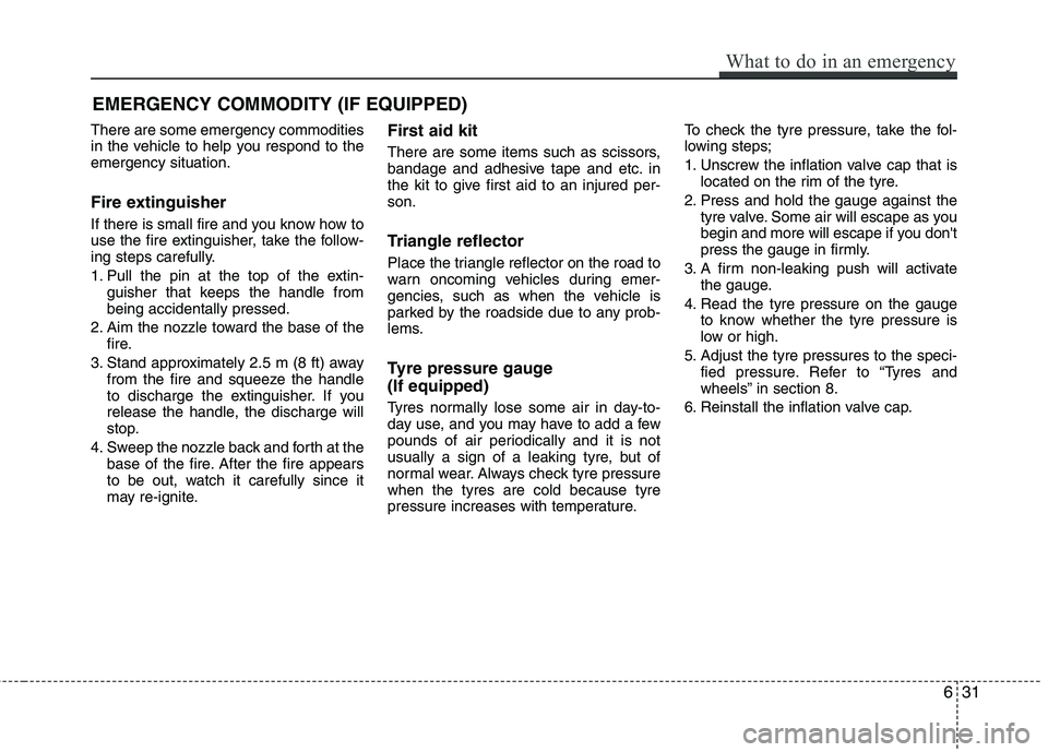 KIA MORNING 2015  Owners Manual EMERGENCY COMMODITY (IF EQUIPPED) 
There are some emergency commodities
in the vehicle to help you respond to the
emergency situation.
Fire extinguisher
If there is small fire and you know how to
use 