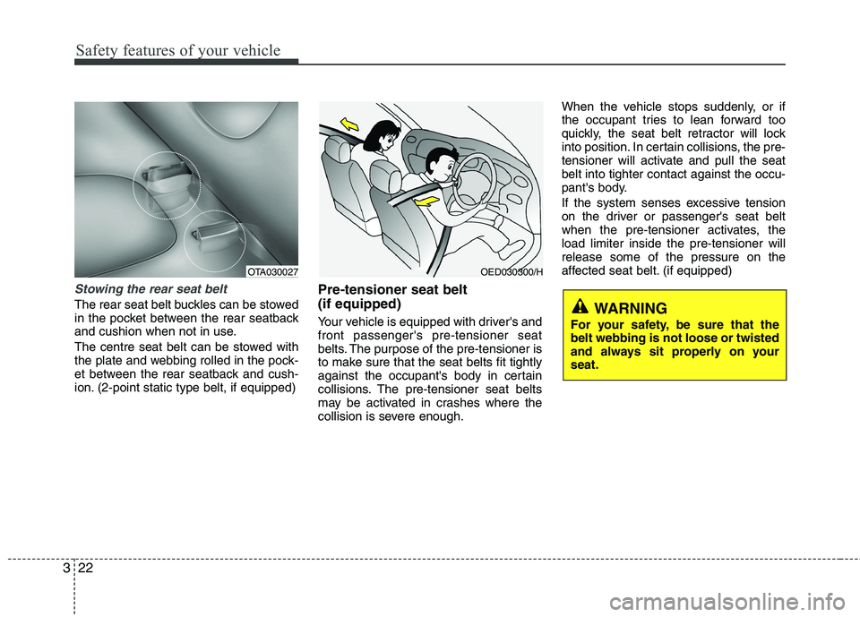 KIA MORNING 2015  Owners Manual Safety features of your vehicle
22 3
Stowing the rear seat belt 
The rear seat belt buckles can be stowed
in the pocket between the rear seatback
and cushion when not in use.
The centre seat belt can 