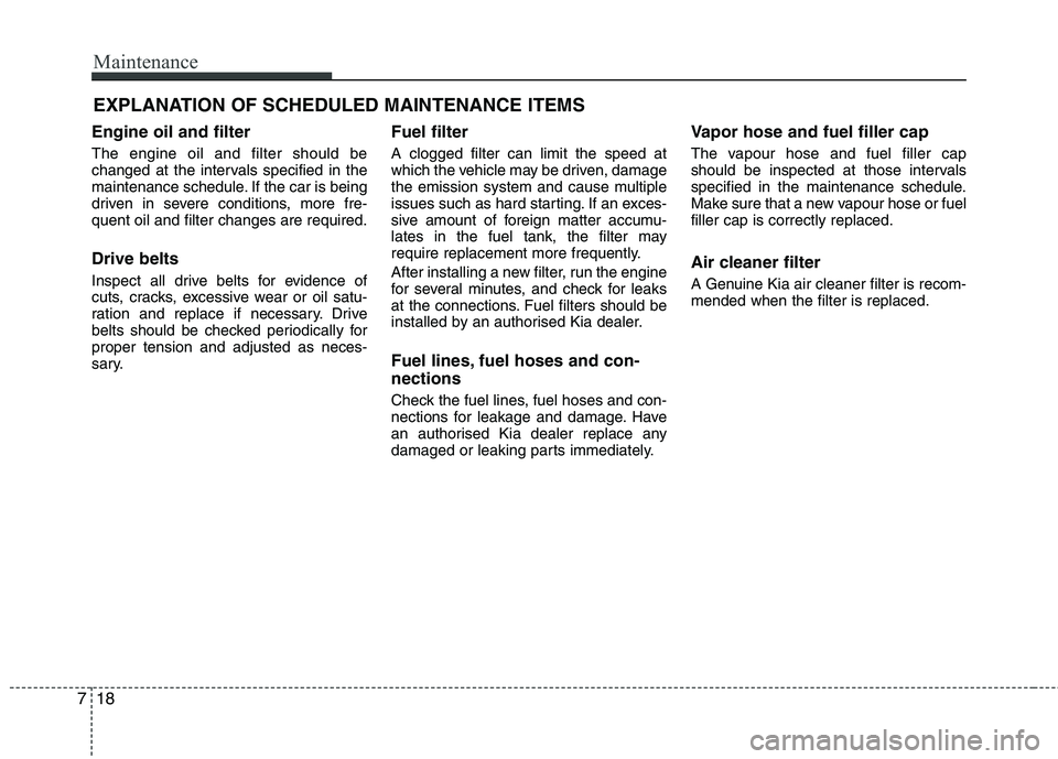KIA MORNING 2015  Owners Manual Maintenance
18 7
EXPLANATION OF SCHEDULED MAINTENANCE ITEMS
Engine oil and filter
The engine oil and filter should be
changed at the intervals specified in the
maintenance schedule. If the car is bein