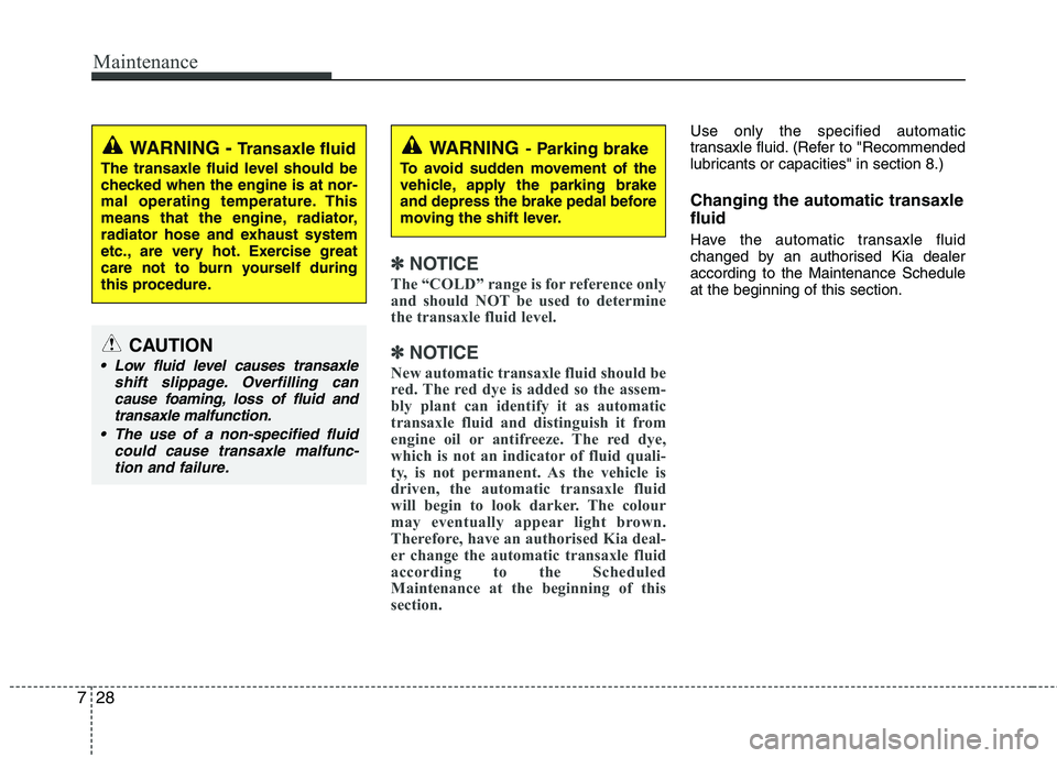 KIA MORNING 2015  Owners Manual Maintenance
28 7
✽
✽
NOTICE
The “COLD” range is for reference only
and should NOT be used to determine
the transaxle fluid level.
✽ ✽
NOTICE
New automatic transaxle fluid should be
red. Th
