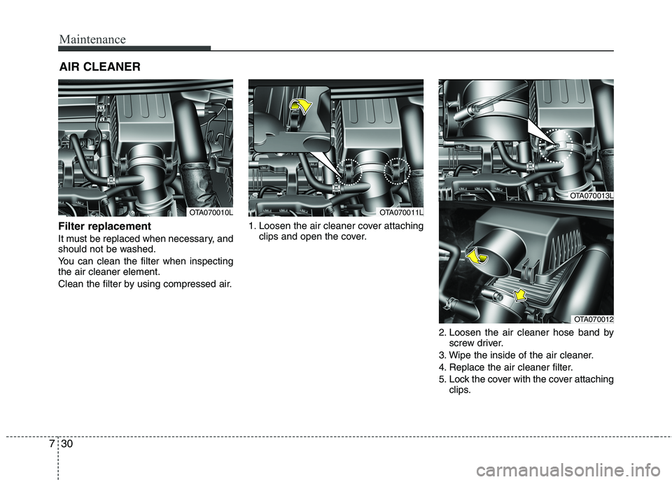 KIA MORNING 2015  Owners Manual Maintenance
30 7
AIR CLEANER
Filter replacement  
It must be replaced when necessary, and
should not be washed.
You can clean the filter when inspecting
the air cleaner element.
Clean the filter by us