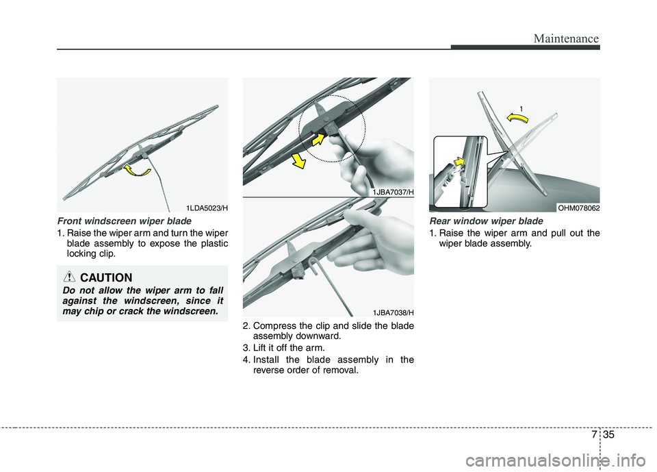KIA MORNING 2015  Owners Manual 735
Maintenance
Front windscreen wiper blade
1. Raise the wiper arm and turn the wiper
blade assembly to expose the plastic
locking clip.
2. Compress the clip and slide the blade
assembly downward.
3.