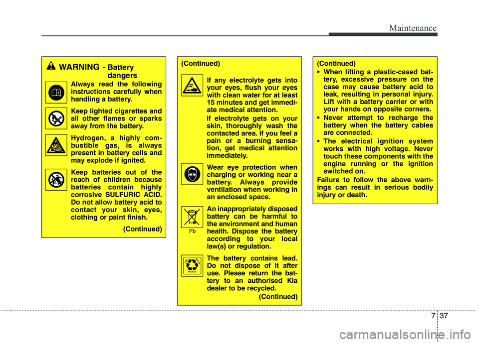 KIA MORNING 2015  Owners Manual 737
Maintenance
WARNING- Battery 
dangers
Always read the following
instructions carefully when
handling a battery.
Keep lighted cigarettes and
all other flames or sparks
away from the battery.
Hydrog