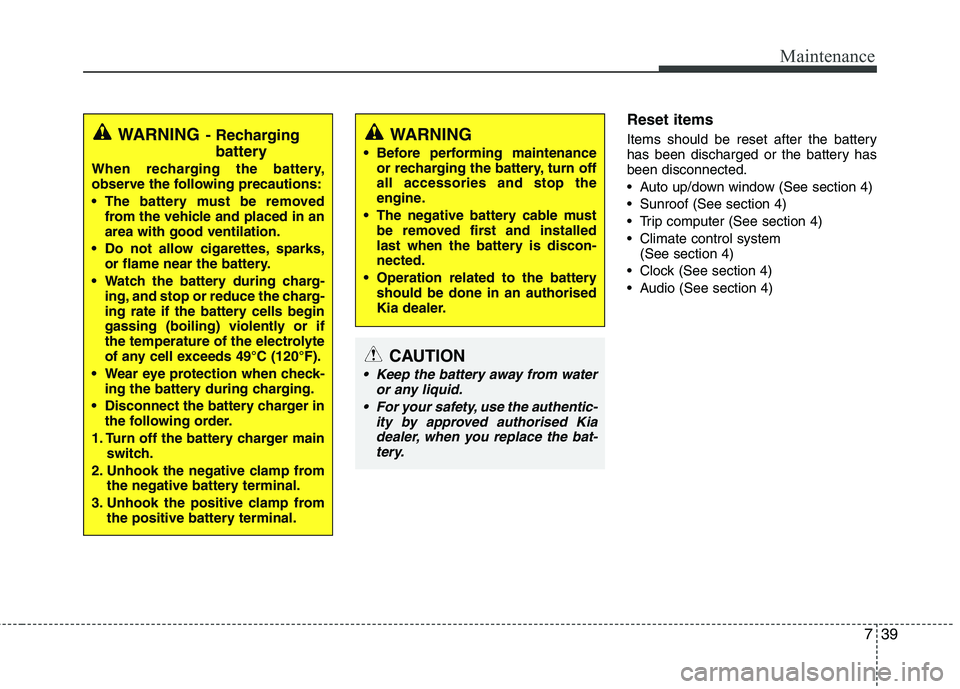 KIA MORNING 2015  Owners Manual 739
Maintenance
Reset items
Items should be reset after the battery
has been discharged or the battery has
been disconnected.
 Auto up/down window (See section 4)
 Sunroof (See section 4)
 Trip comput