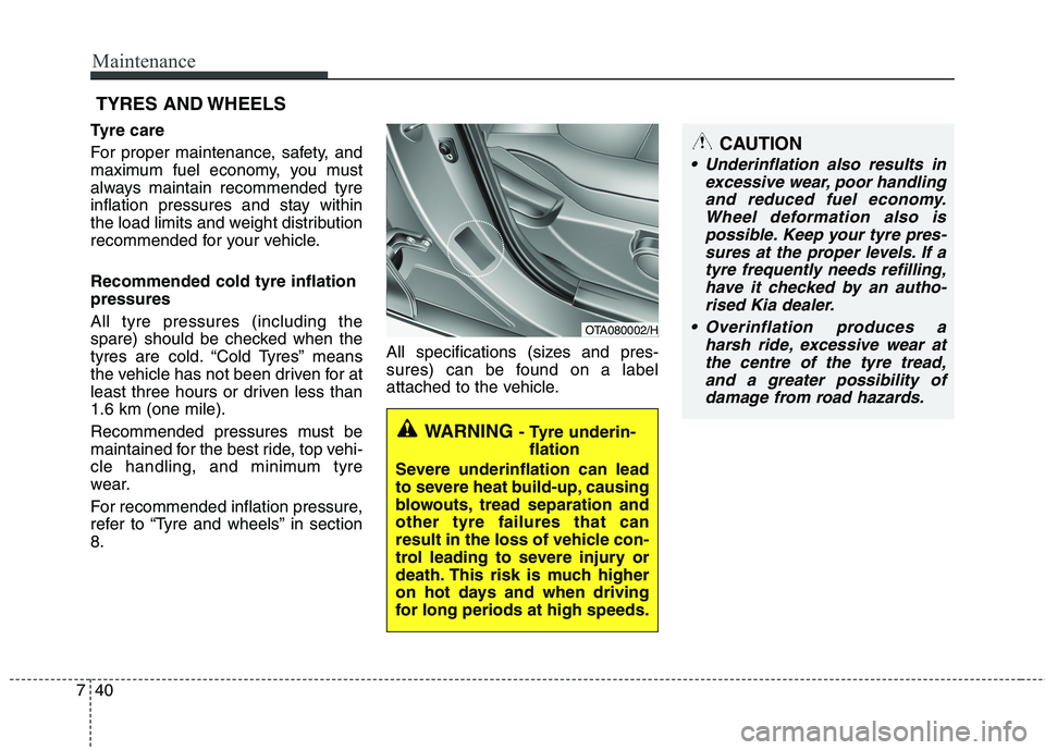 KIA MORNING 2015  Owners Manual Maintenance
40 7
CAUTION
 Underinflation also results in
excessive wear, poor handling
and reduced fuel economy.
Wheel deformation also is
possible. Keep your tyre pres-
sures at the proper levels. If