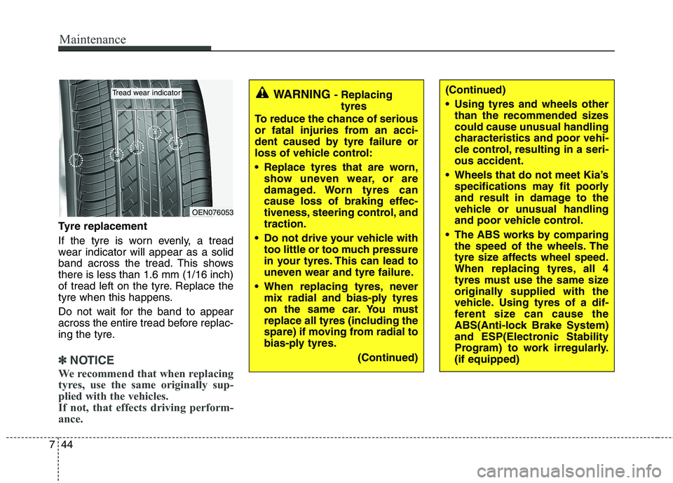 KIA MORNING 2015  Owners Manual Maintenance
44 7
Tyre replacement
If the tyre is worn evenly, a tread
wear indicator will appear as a solid
band across the tread. This shows
there is less than 1.6 mm (1/16 inch)
of tread left on the