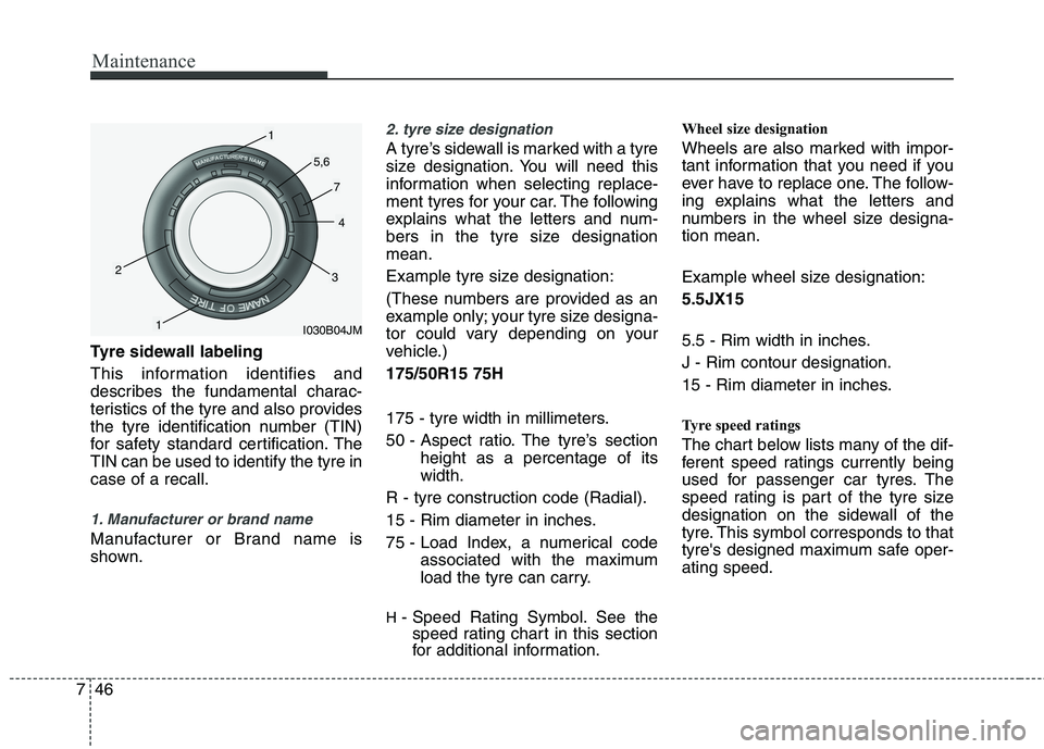 KIA MORNING 2015  Owners Manual Maintenance
46 7
Tyre sidewall labeling
This information identifies and
describes the fundamental charac-
teristics of the tyre and also provides
the tyre identification number (TIN)
for safety standa