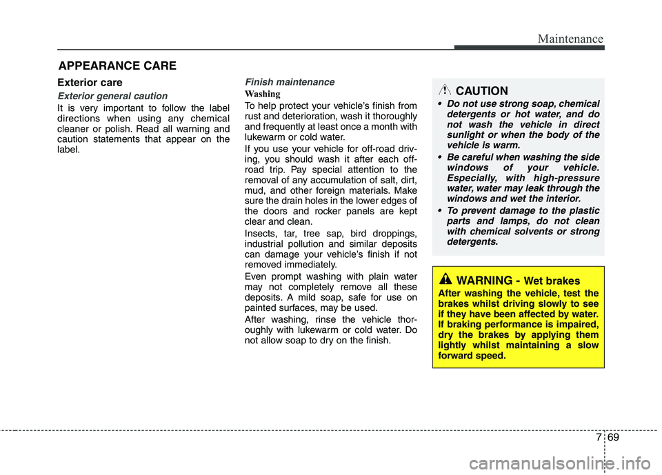 KIA MORNING 2015  Owners Manual 769
Maintenance
Exterior care
Exterior general caution 
It is very important to follow the label
directions when using any chemical
cleaner or polish. Read all warning and
caution statements that appe