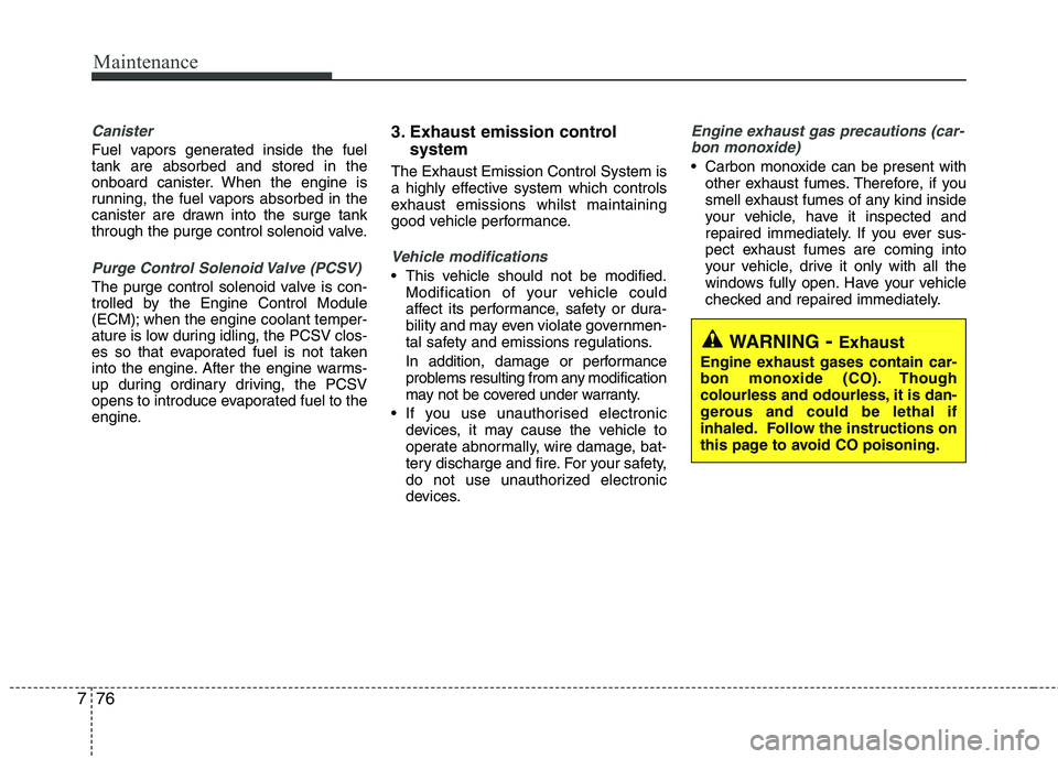 KIA MORNING 2015  Owners Manual Maintenance
76 7
Canister
Fuel vapors generated inside the fuel
tank are absorbed and stored in the
onboard canister. When the engine is
running, the fuel vapors absorbed in the
canister are drawn int
