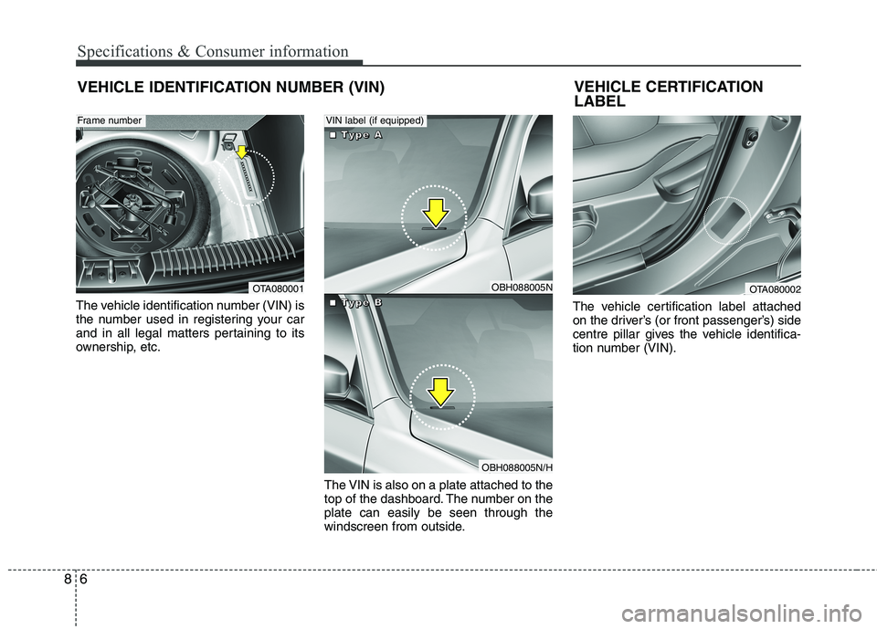 KIA MORNING 2015  Owners Manual Specifications & Consumer information
6 8
VEHICLE IDENTIFICATION NUMBER (VIN)
The vehicle identification number (VIN) is
the number used in registering your car
and in all legal matters pertaining to 