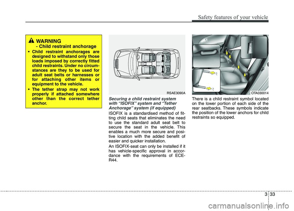 KIA MORNING 2015  Owners Manual 333
Safety features of your vehicle
Securing a child restraint system
with “ISOFIX” system  and “Tether
Anchorage” system (if equipped)
ISOFIX is a standardised method of fit-
ting child seats