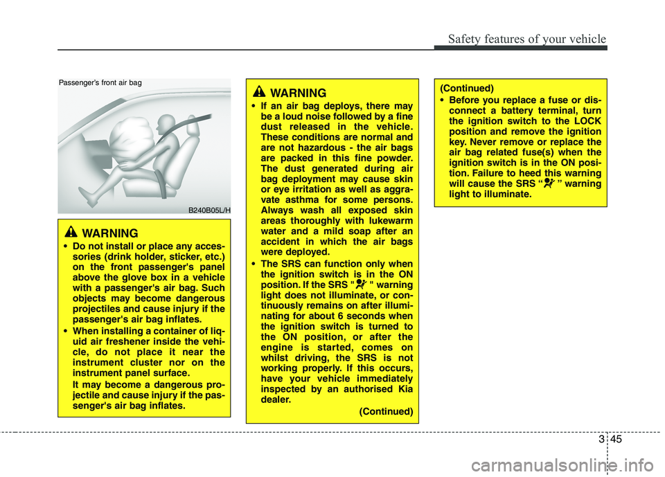 KIA MORNING 2015  Owners Manual 345
Safety features of your vehicle
WARNING 
 Do not install or place any acces-
sories (drink holder, sticker, etc.)
on the front passengers panel
above the glove box in a vehicle
with a passengers