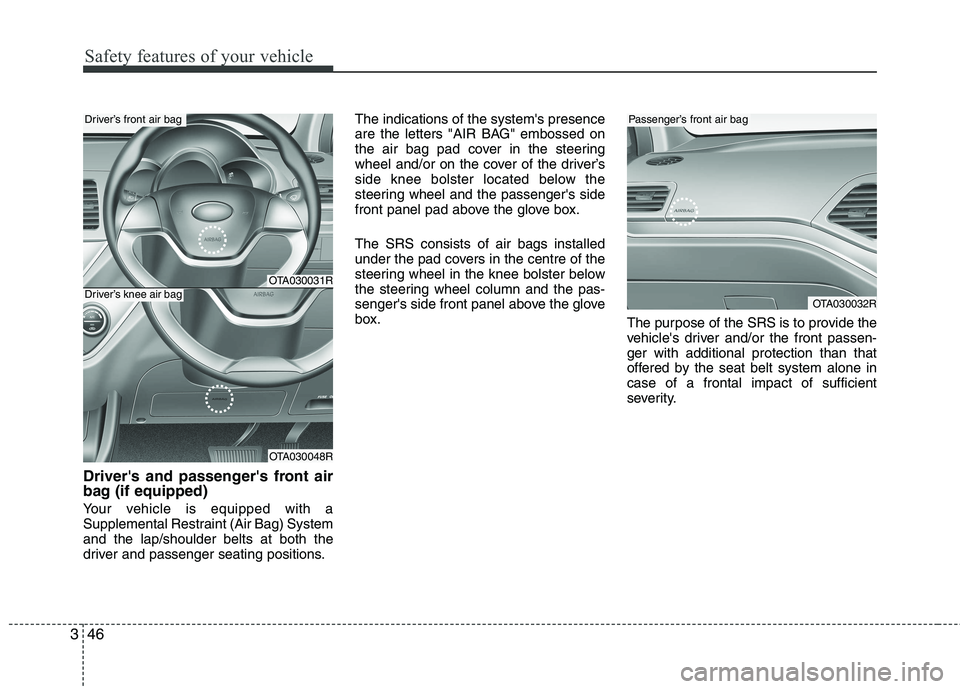 KIA MORNING 2015  Owners Manual Safety features of your vehicle
46 3
Drivers and passengers front air
bag (if equipped)
Your vehicle is equipped with a
Supplemental Restraint (Air Bag) System
and the lap/shoulder belts at both the