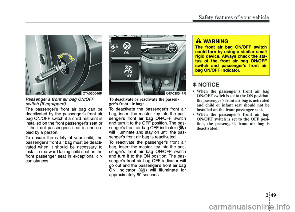 KIA MORNING 2015  Owners Manual 349
Safety features of your vehicle
Passenger’s front air bag ON/OFF
switch (if equipped)
The passenger’s front air bag can be
deactivated by the passenger’s front air
bag ON/OFF switch if a chi